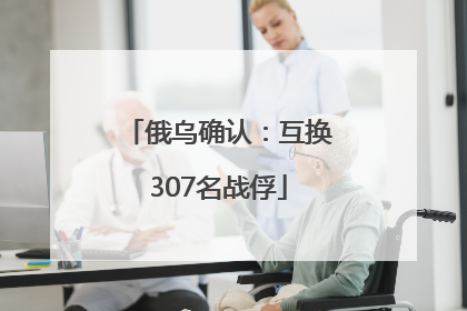 俄乌确认：互换307名战俘