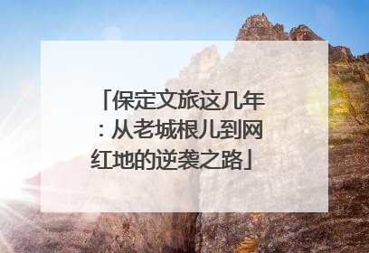 保定文旅这几年：从老城根儿到网红地的逆袭之路