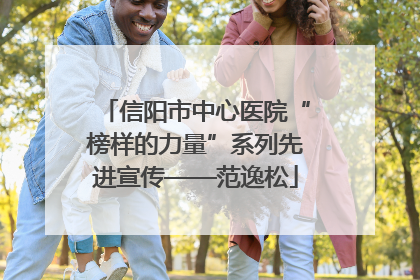 信阳市中心医院“榜样的力量”系列先进宣传——范逸松