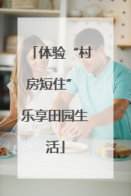 体验“村房短住” 乐享田园生活