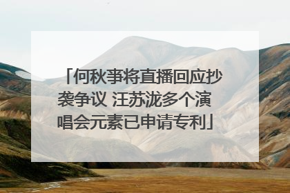 何秋亊将直播回应抄袭争议 汪苏泷多个演唱会元素已申请专利