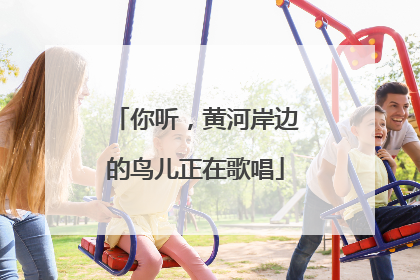 你听，黄河岸边的鸟儿正在歌唱