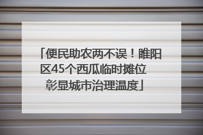 便民助农两不误！睢阳区45个西瓜临时摊位 彰显城市治理温度