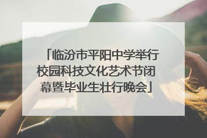 临汾市平阳中学举行校园科技文化艺术节闭幕暨毕业生壮行晚会
