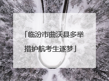 临汾市曲沃县多举措护航考生逐梦