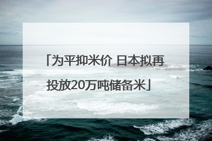为平抑米价 日本拟再投放20万吨储备米