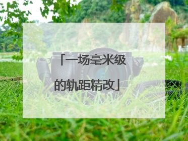 一场毫米级的轨距精改