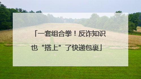 一套组合拳！反诈知识也“搭上”了快递包裹
