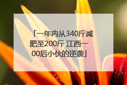 一年内从340斤减肥至200斤 江西一00后小伙的逆袭