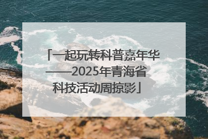 一起玩转科普嘉年华——2025年青海省科技活动周掠影