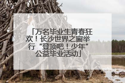 万名毕业生青春狂欢！长沙世界之窗举行“登顶吧！少年”公益毕业活动