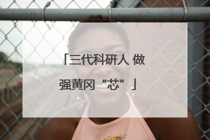 三代科研人 做强黄冈“芯”