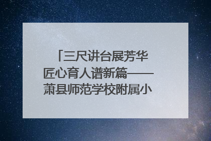 三尺讲台展芳华 匠心育人谱新篇——萧县师范学校附属小学第十三届班主任基本功大赛圆满举办