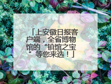 上安徽日报客户端，全省博物馆的“镇馆之宝”等您来选！