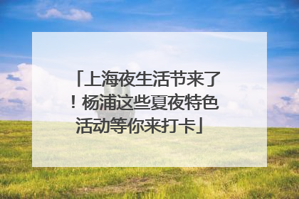 上海夜生活节来了！杨浦这些夏夜特色活动等你来打卡