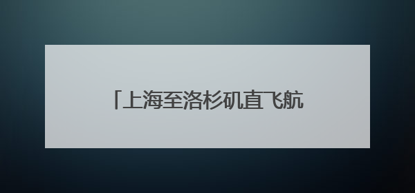 上海至洛杉矶直飞航班复航，至中亚国家航线又将开通一条