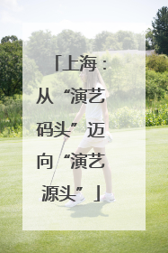 上海：从“演艺码头”迈向“演艺源头”
