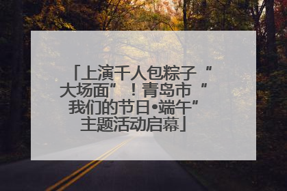 上演千人包粽子“大场面”！青岛市“我们的节日•端午”主题活动启幕
