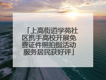 上高街道学苑社区携手高校开展免费证件照拍摄活动服务居民获好评