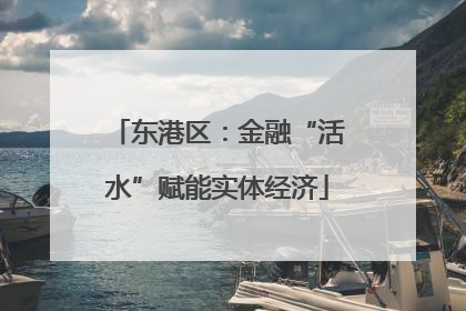 东港区：金融“活水”赋能实体经济