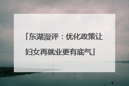 东湖漫评：优化政策让妇女再就业更有底气