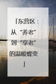 东营区：从“养老”到“享老”的温暖蝶变