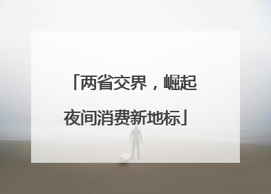 两省交界，崛起夜间消费新地标