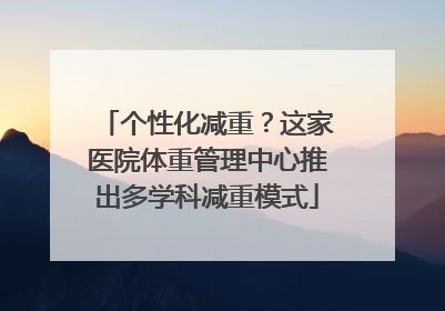 个性化减重？这家医院体重管理中心推出多学科减重模式