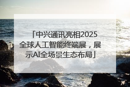 中兴通讯亮相2025全球人工智能终端展，展示AI全场景生态布局