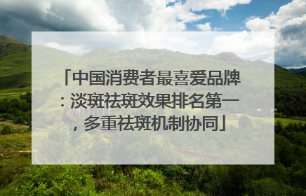 中国消费者最喜爱品牌：淡斑祛斑效果排名第一，多重祛斑机制协同