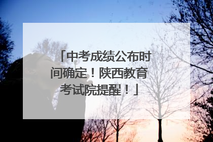 中考成绩公布时间确定！陕西教育考试院提醒！
