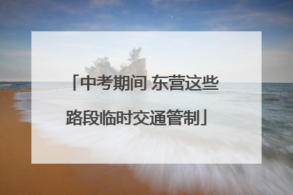 中考期间 东营这些路段临时交通管制