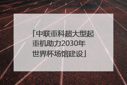 中联重科超大型起重机助力2030年世界杯场馆建设