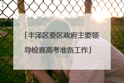 丰泽区委区政府主要领导检查高考准备工作