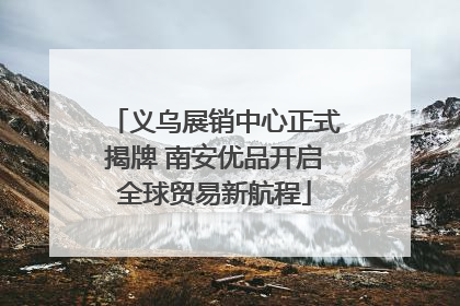 义乌展销中心正式揭牌 南安优品开启全球贸易新航程