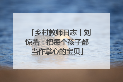 乡村教师日志丨刘惊蛰：把每个孩子都当作掌心的宝贝