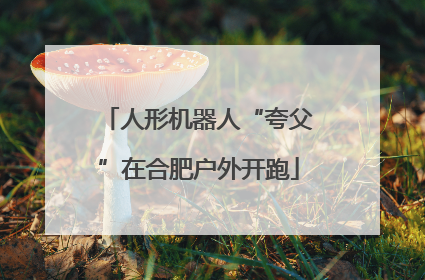 人形机器人“夸父”在合肥户外开跑