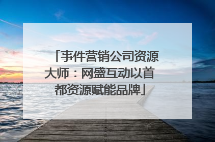事件营销公司资源大师：网盛互动以首都资源赋能品牌