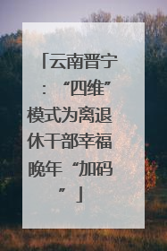 云南晋宁：“四维”模式为离退休干部幸福晚年“加码”