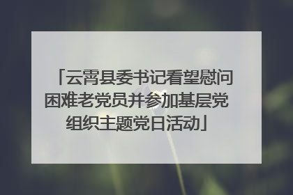 云霄县委书记看望慰问困难老党员并参加基层党组织主题党日活动
