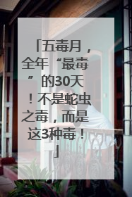 五毒月，全年“最毒”的30天！不是蛇虫之毒，而是这3种毒！