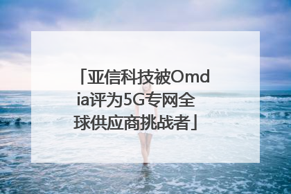 亚信科技被Omdia评为5G专网全球供应商挑战者