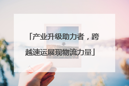 产业升级助力者，跨越速运展现物流力量