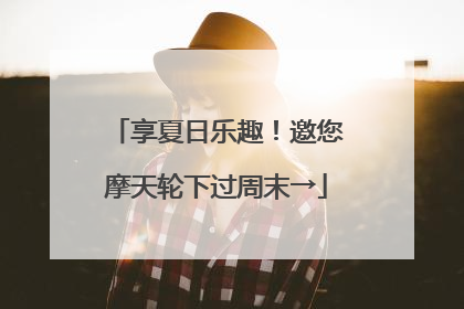 享夏日乐趣！邀您摩天轮下过周末→