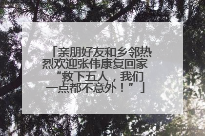 亲朋好友和乡邻热烈欢迎张伟康复回家 “救下五人，我们一点都不意外！”