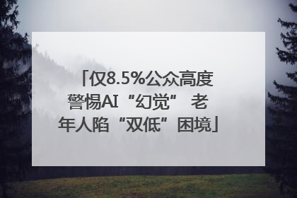 仅8.5%公众高度警惕AI“幻觉” 老年人陷“双低”困境