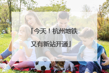 今天！杭州地铁又有新站开通