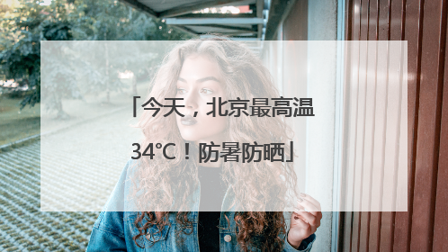 今天，北京最高温34℃！防暑防晒