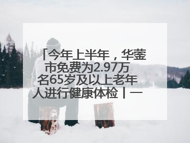 今年上半年，华蓥市免费为2.97万名65岁及以上老年人进行健康体检丨一老一小总关情