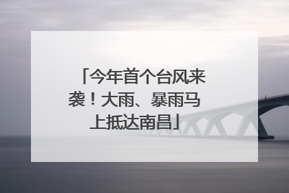 今年首个台风来袭！大雨、暴雨马上抵达南昌